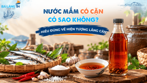 Nước mắm có cặn có sao không? Hiểu đúng về hiện tượng lắng cặn